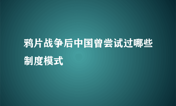 鸦片战争后中国曾尝试过哪些制度模式