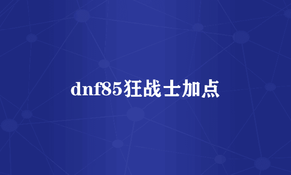 dnf85狂战士加点