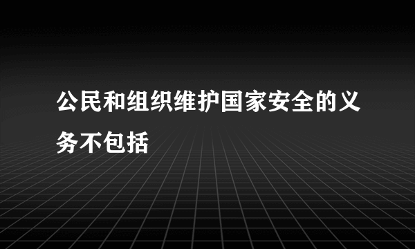 公民和组织维护国家安全的义务不包括