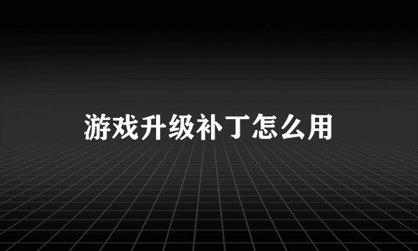 游戏升级补丁怎么用