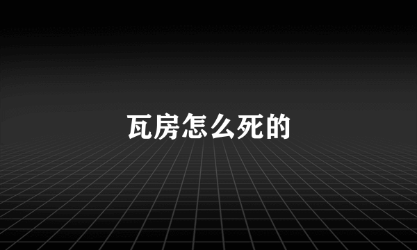 瓦房怎么死的