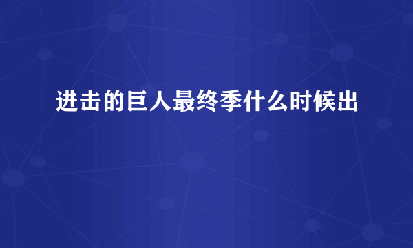 进击的巨人最终季什么时候出