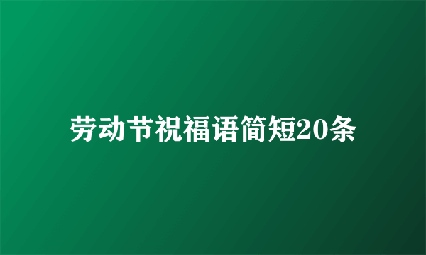 劳动节祝福语简短20条