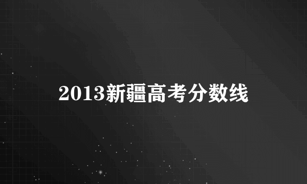 2013新疆高考分数线