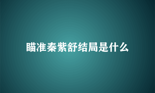 瞄准秦紫舒结局是什么