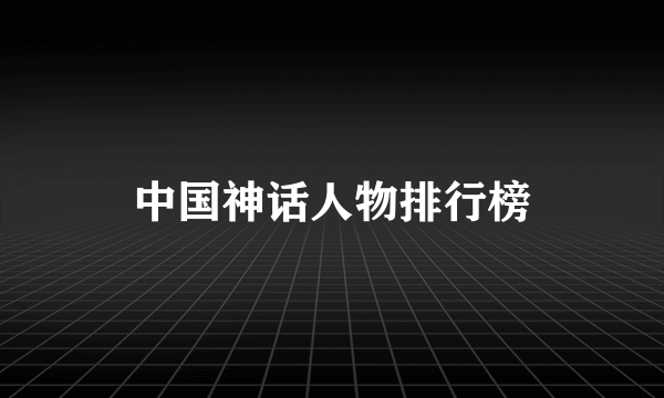 中国神话人物排行榜