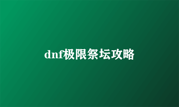 dnf极限祭坛攻略