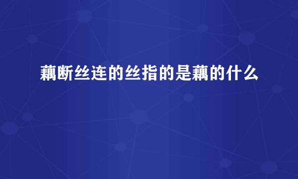 藕断丝连的丝指的是藕的什么