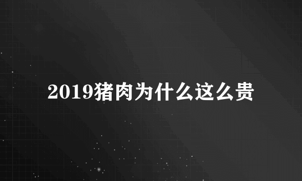 2019猪肉为什么这么贵