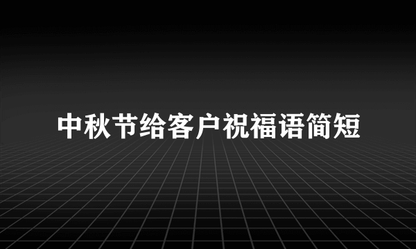 中秋节给客户祝福语简短