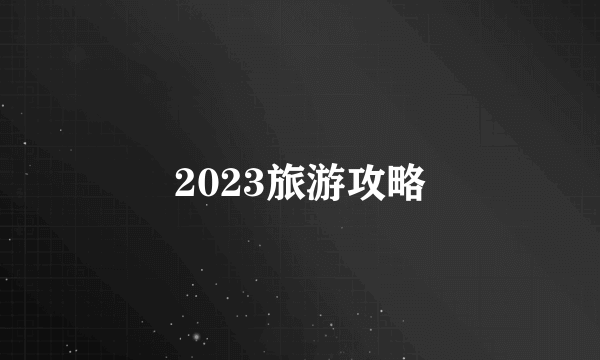 2023旅游攻略