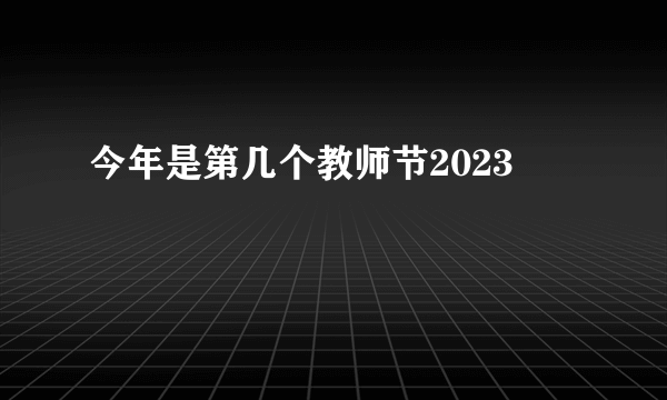 今年是第几个教师节2023