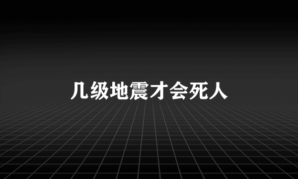 几级地震才会死人