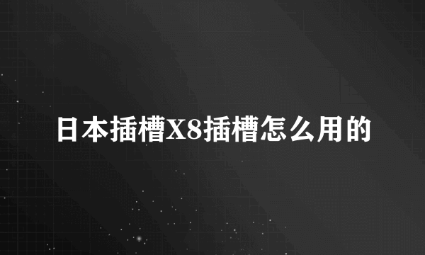 日本插槽X8插槽怎么用的