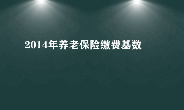 2014年养老保险缴费基数