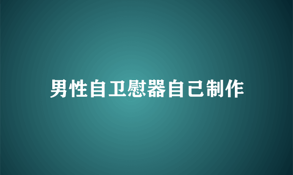 男性自卫慰器自己制作