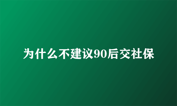 为什么不建议90后交社保