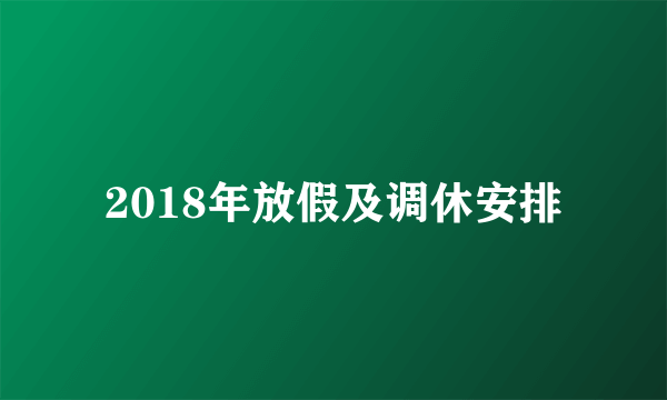 2018年放假及调休安排