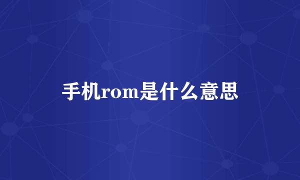 手机rom是什么意思