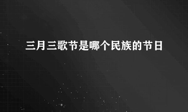 三月三歌节是哪个民族的节日