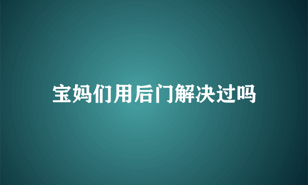 宝妈们用后门解决过吗