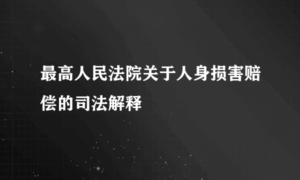 最高人民法院关于人身损害赔偿的司法解释