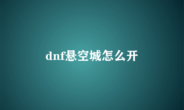 dnf悬空城怎么开