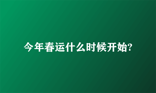 今年春运什么时候开始?