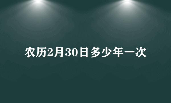 农历2月30日多少年一次