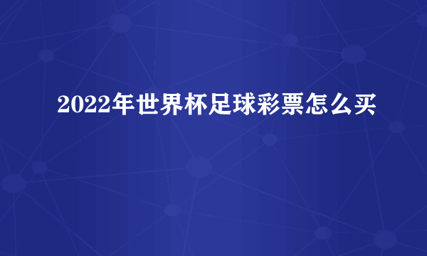 2022年世界杯足球彩票怎么买