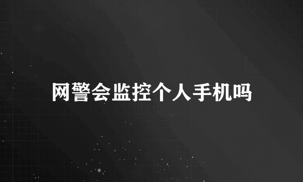 网警会监控个人手机吗