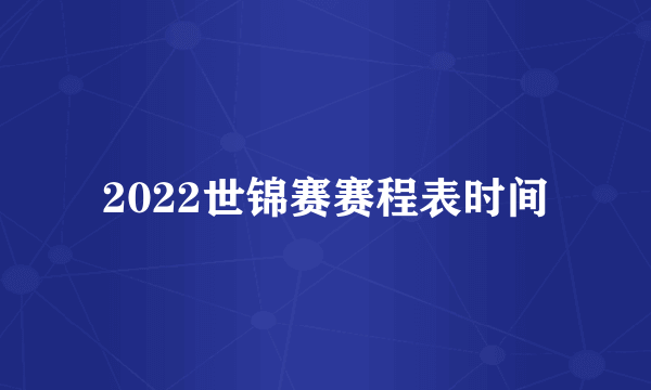 2022世锦赛赛程表时间