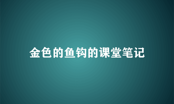 金色的鱼钩的课堂笔记