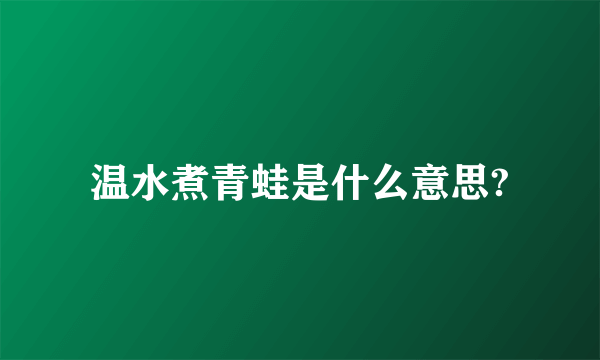 温水煮青蛙是什么意思?