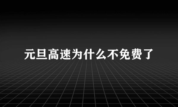 元旦高速为什么不免费了