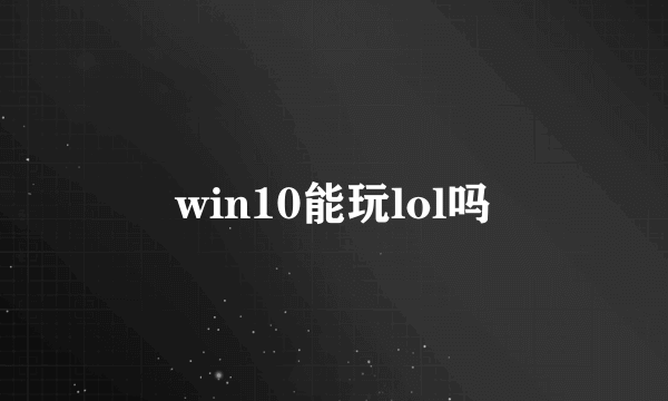 win10能玩lol吗