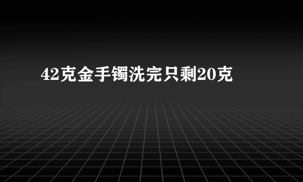 42克金手镯洗完只剩20克