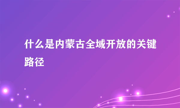 什么是内蒙古全域开放的关键路径