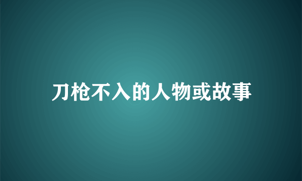 刀枪不入的人物或故事