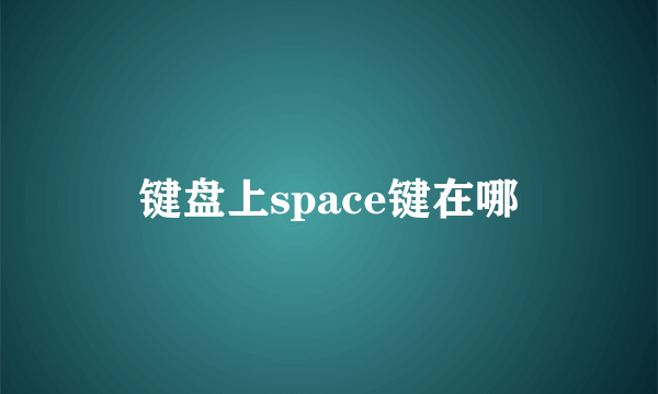 键盘上space键在哪