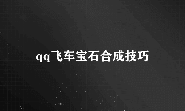 qq飞车宝石合成技巧