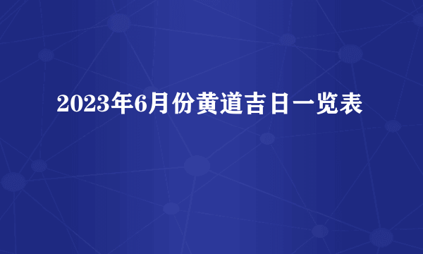 2023年6月份黄道吉日一览表