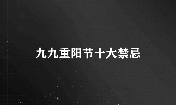 九九重阳节十大禁忌