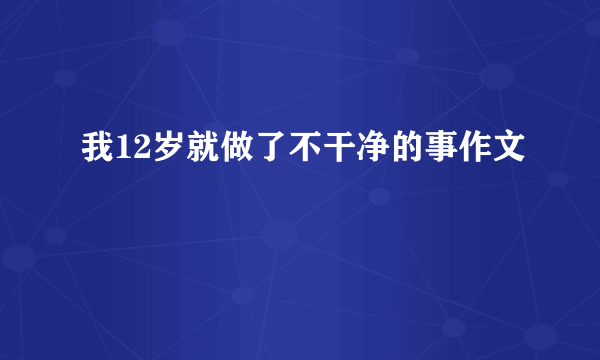 我12岁就做了不干净的事作文