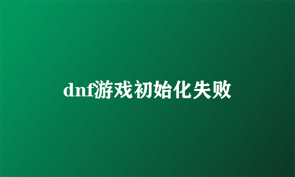 dnf游戏初始化失败