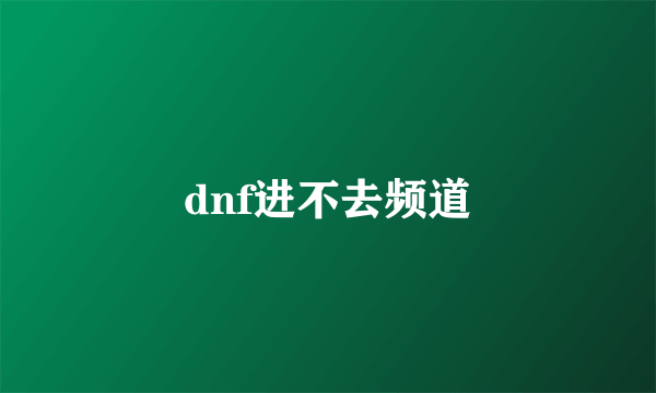 dnf进不去频道