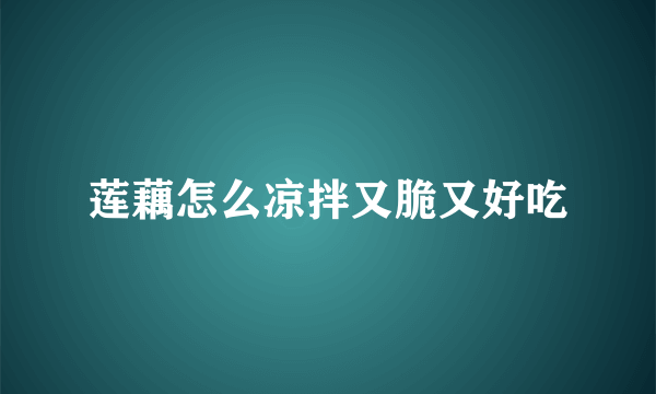 莲藕怎么凉拌又脆又好吃