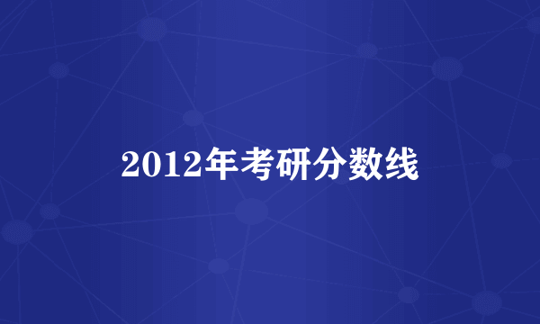 2012年考研分数线