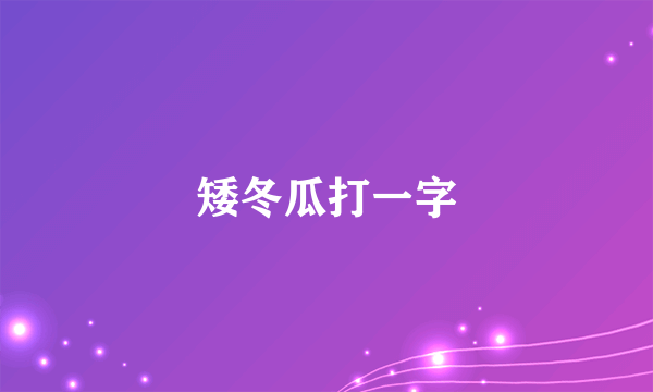 矮冬瓜打一字