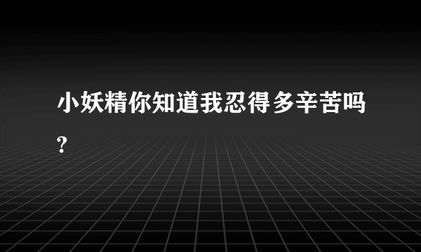 小妖精你知道我忍得多辛苦吗?